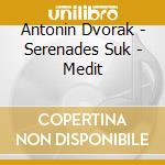 Antonin Dvorak - Serenades Suk - Medit cd musicale di Antonin Dvorak