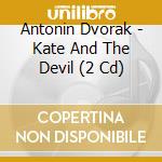 Antonin Dvorak - Kate And The Devil (2 Cd)