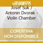 Josef Suk / Antonin Dvorak - Violin Chamber cd musicale di Josef Suk / Antonin Dvorak