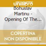 Bohuslav Martinu - Opening Of The We cd musicale di Kuhn Mixed Chorus Pavel Kuhn