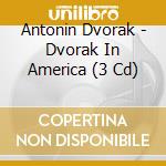 Antonin Dvorak - Dvorak In America (3 Cd) cd musicale di Various Artists