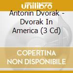 Antonin Dvorak - Dvorak In America (3 Cd) cd