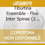 Tiburtina Ensemble - Flos Inter Spinas (2 Cd) cd musicale di Tiburtina Ensemble