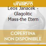 Leos Janacek - Glagolitic Mass-the Etern cd musicale di Leos Janacek