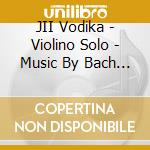 JII Vodika - Violino Solo - Music By Bach Niccolo' Paganini Ernst Eugene Ysaye Kreisler Haas cd