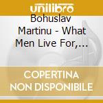 Bohuslav Martinu - What Men Live For, Symphony No.1 cd musicale di Bohuslav Martinu