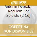 Antonin Dvorak - Requiem For Soloists (2 Cd) cd musicale di Wolfgang Sawallisch And Czech