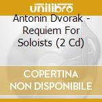 Antonin Dvorak - Requiem For Soloists (2 Cd) cd