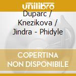 Duparc / Knezikova / Jindra - Phidyle cd musicale