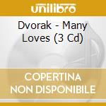 Dvorak - Many Loves (3 Cd) cd musicale
