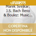 Marek Svejkar: J.S. Bach Berio & Boulez: Music For Solo Clarinet cd