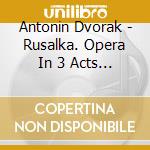 Antonin Dvorak - Rusalka. Opera In 3 Acts (2 Cd) cd