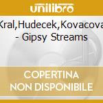 Kral,Hudecek,Kovacova - Gipsy Streams cd musicale