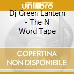 Dj Green Lantern - The N Word Tape cd musicale di Dj Green Lantern