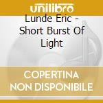 Lunde Eric - Short Burst Of Light cd musicale di Lunde Eric