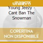 Young Jeezy - Cant Ban The Snowman cd