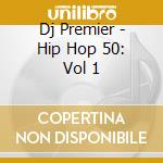 Dj Premier - Hip Hop 50: Vol 1 cd musicale