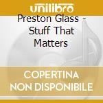 Preston Glass - Stuff That Matters cd musicale di Preston Glass