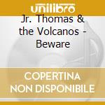 Jr. Thomas & the Volcanos - Beware cd