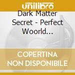 Dark Matter Secret - Perfect Woorld Creation cd musicale di Dark Matter Secret