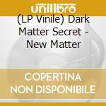 (LP Vinile) Dark Matter Secret - New Matter vinile