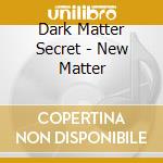 Dark Matter Secret - New Matter cd