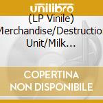 (LP Vinile) Merchandise/Destruction Unit/Milk Music - Merchandise/Destruction/Milk Music vinile
