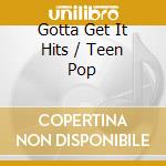 Gotta Get It Hits / Teen Pop cd