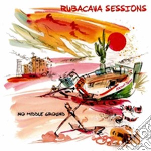 Rubacava Sessions - No Middle Ground cd musicale di Rubacava Sessions