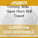 Tommy Wills - Have Horn Will Travel cd musicale di Tommy Wills