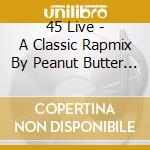 45 Live - A Classic Rapmix By Peanut Butter Wolf cd musicale di Artisti Vari