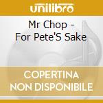 Mr Chop - For Pete'S Sake cd musicale di Mr Chop