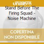 Stand Before The Firing Squad - Noise Machine cd