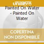 Painted On Water - Painted On Water cd