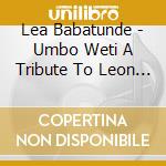 Lea Babatunde - Umbo Weti A Tribute To Leon Thomas cd musicale di Lea Babatunde