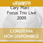 Cary Marc - Focus Trio Live 2009 cd musicale di Cary Marc