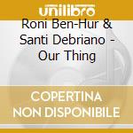 Roni Ben-Hur & Santi Debriano - Our Thing cd