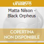 Matta Nilson - Black Orpheus cd musicale di Matta Nilson