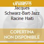 Jacques Schwarz-Bart-Jazz Racine Haiti cd