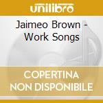 Jaimeo Brown - Work Songs cd musicale di Jaimeo Brown