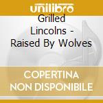 Grilled Lincolns - Raised By Wolves cd
