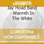 Jay Hoad Band - Warmth In The White cd musicale di Jay Hoad Band