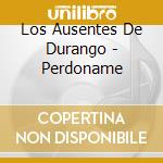 Los Ausentes De Durango - Perdoname cd