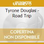 Tyrone Douglas - Road Trip cd musicale di Tyrone Douglas