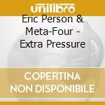 Eric Person & Meta-Four - Extra Pressure cd musicale di Person Eric & Meta