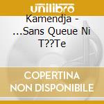 Kamendja - ...Sans Queue Ni T??Te cd