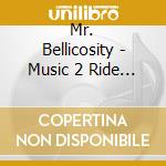 Mr. Bellicosity - Music 2 Ride 4 cd