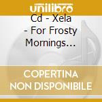 Cd - Xela - For Frosty Mornings Andsummer... cd