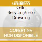 Cello Recycling/cello Drowning cd