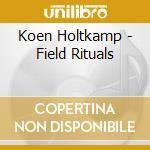 Koen Holtkamp - Field Rituals cd musicale di Koen Holtkamp